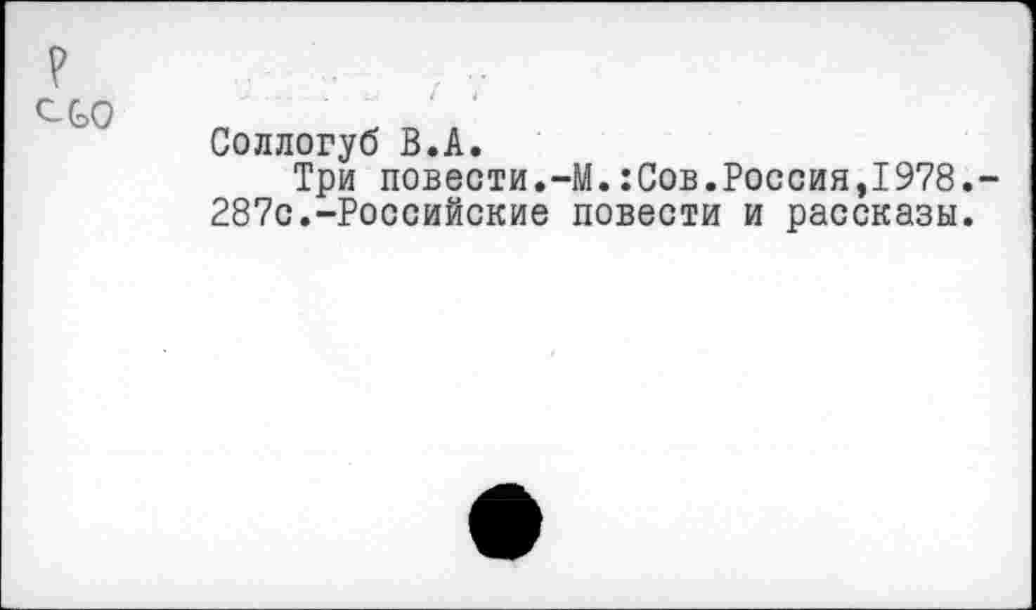 ﻿Соллогуб В.А.
Три повести.-М.:Сов.Россия,1978. 287с.-Российские повести и рассказы.